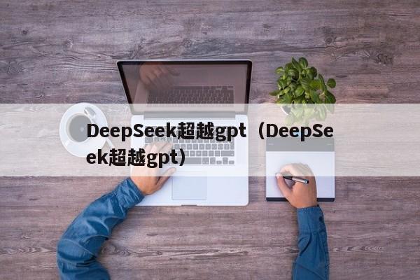 DeepSeek超越gpt(DeepSeek超越gpt)