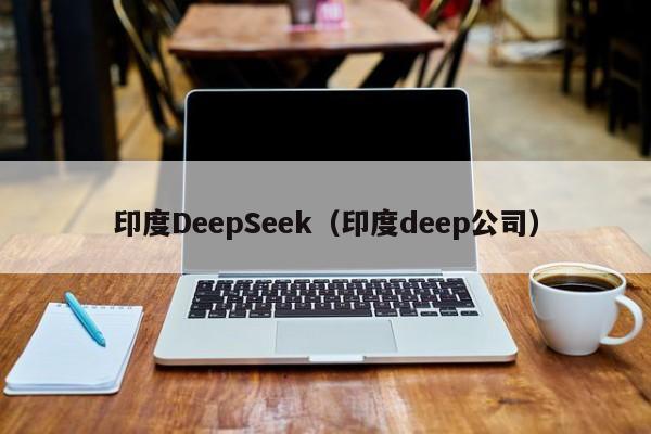 印度DeepSeek(印度deep公司)