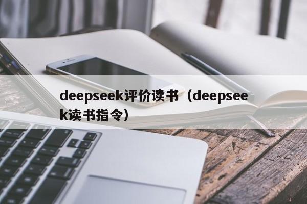 deepseek评价读书(deepseek读书指令)