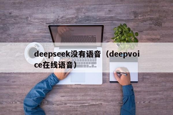 deepseek没有语音(deepvoice在线语音)