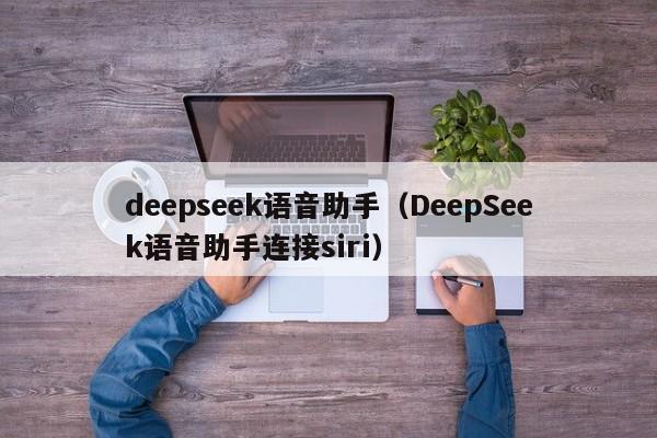 deepseek语音助手(DeepSeek语音助手连接siri)