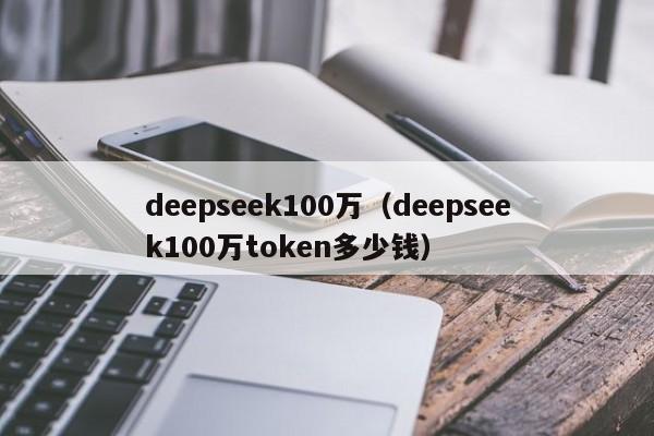deepseek100万(deepseek100万token多少钱)