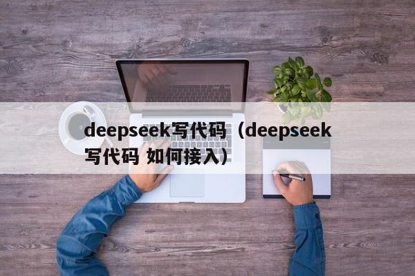 deepseek写代码（deepseek写代码 如何接入）