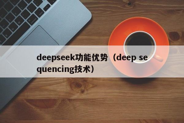 deepseek功能优势(deep sequencing技术)