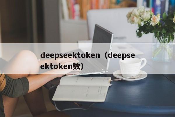 deepseektoken（deepseektoken数）