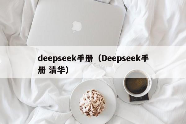 deepseek手册(Deepseek手册 清华)