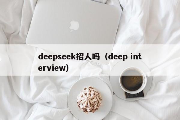 deepseek招人吗（deep interview）