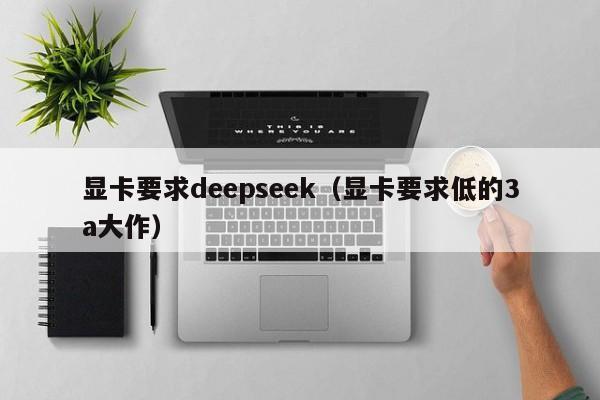 显卡要求deepseek（显卡要求低的3a大作）