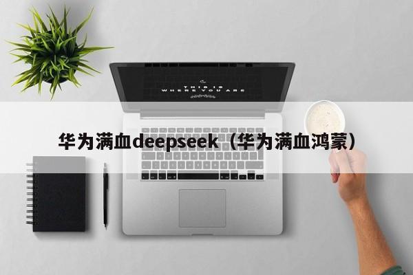 华为满血deepseek（华为满血鸿蒙）