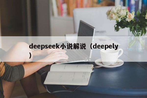 deepseek小说解说(deepely)