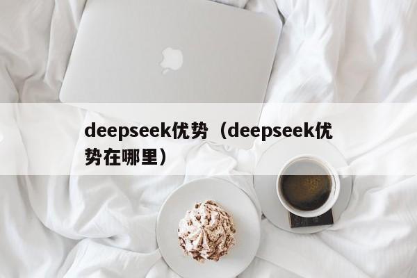 deepseek优势（deepseek优势在哪里）