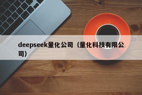 deepseek量化公司（量化科技有限公司）