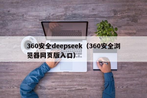 360安全deepseek（360安全浏览器网页版入口）