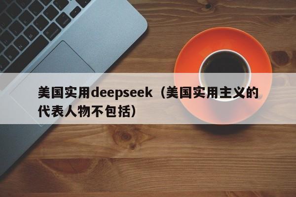 美国实用deepseek（美国实用主义的代表人物不包括）