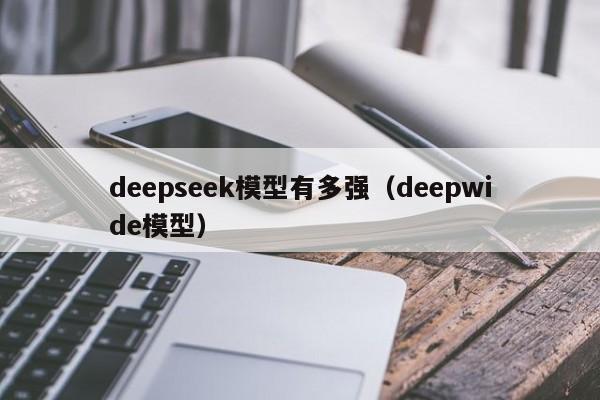 deepseek模型有多强（deepwide模型）
