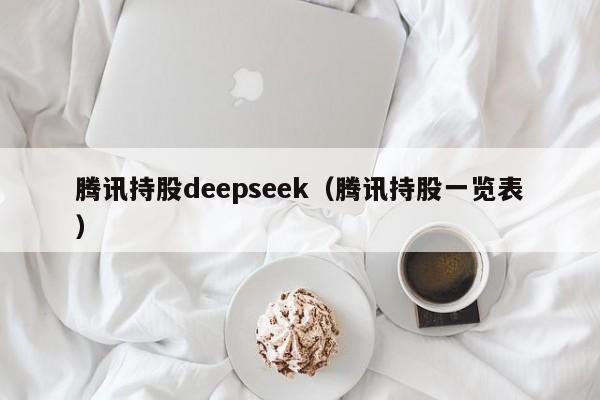 腾讯持股deepseek（腾讯持股一览表）