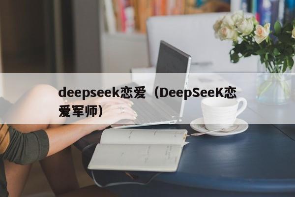 deepseek恋爱（DeepSeeK恋爱军师）
