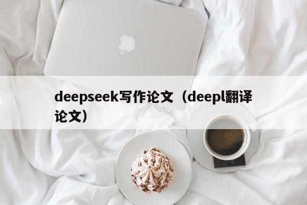 deepseek写作论文（deepl翻译论文）