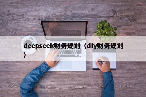 deepseek财务规划(diy财务规划)