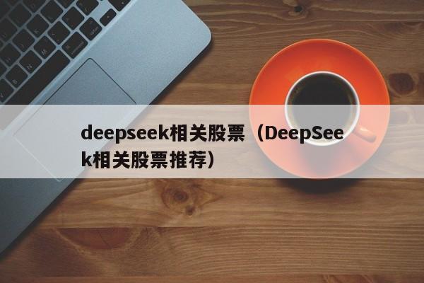 deepseek相关股票（DeepSeek相关股票推荐）