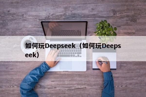 如何玩Deepseek(如何玩Deepseek)