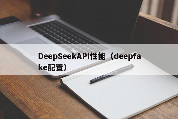 DeepSeekAPI性能(deepfake配置)