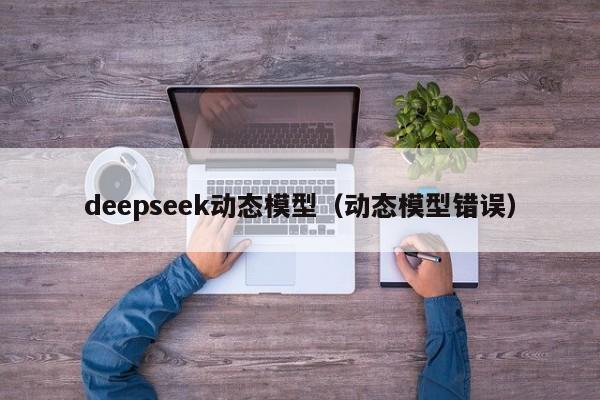 deepseek动态模型（动态模型错误）