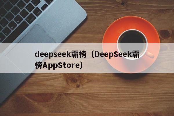 deepseek霸榜（DeepSeek霸榜AppStore）