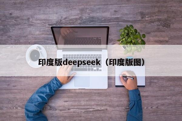 印度版deepseek(印度版图)