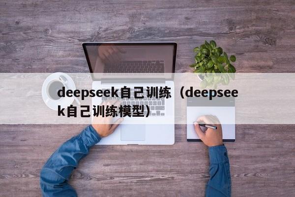 deepseek自己训练（deepseek自己训练模型）
