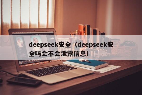 deepseek安全(deepseek安全吗会不会泄露信息)