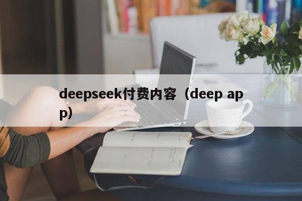 deepseek付费内容(deep app)