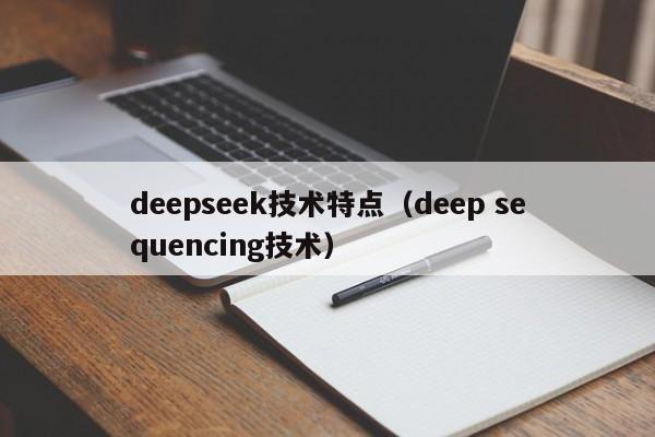 deepseek技术特点(deep sequencing技术)