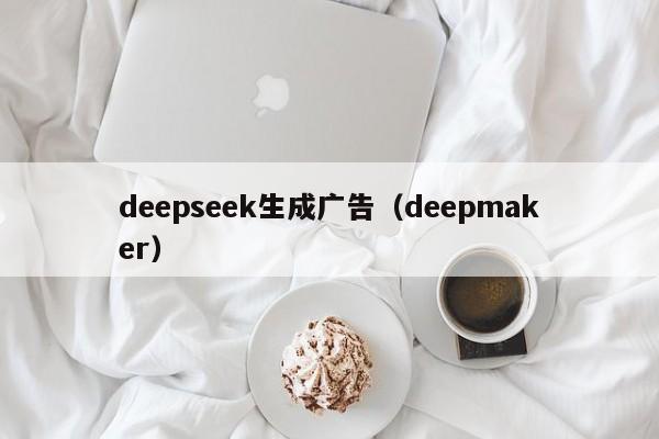 deepseek生成广告（deepmaker）