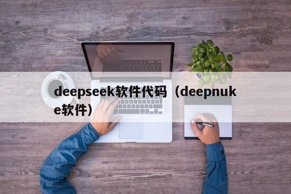 deepseek软件代码(deepnuke软件)