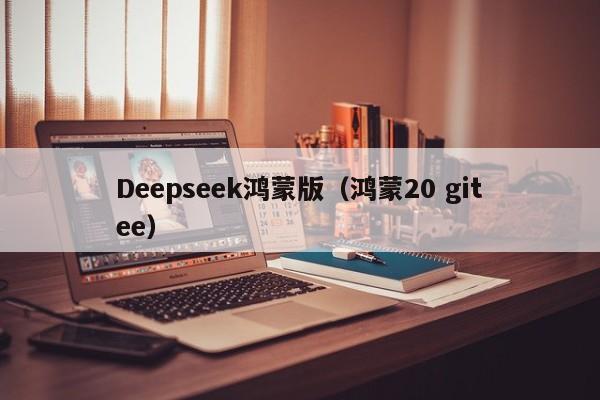 Deepseek鸿蒙版(鸿蒙20 gitee)