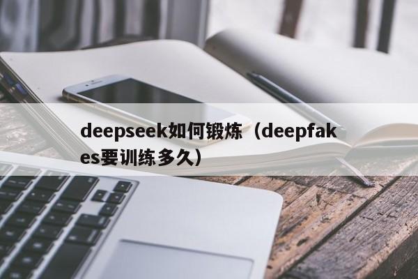 deepseek如何锻炼(deepfakes要训练多久)