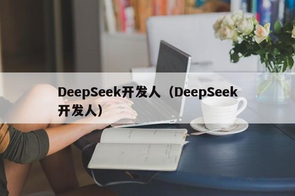 DeepSeek开发人(DeepSeek开发人)
