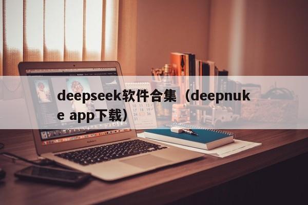 deepseek软件合集(deepnuke app下载)